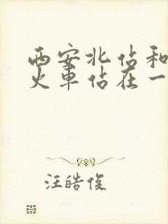 西安北站和西安火车站在一起吗