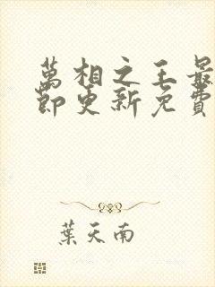 万相之王最新章节更新免费阅读 万相之王最新章节更新免费阅读
