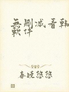 无删减看韩漫的软件 无删减看韩漫的软件
