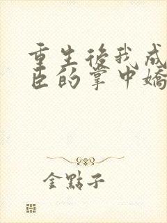 重生后我成了权臣的掌中娇小说免费阅读 重生后我成了权臣的掌中娇小说免费阅读