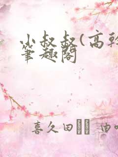 小叔叔(高干)笔趣阁 小叔叔(高干)笔趣阁