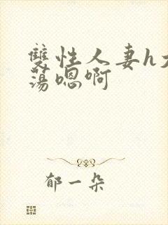 双性人妻h大乳荡嗯啊