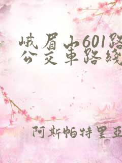 峨眉山601路公交车路线时间表 峨眉山601路公交车路线时间表