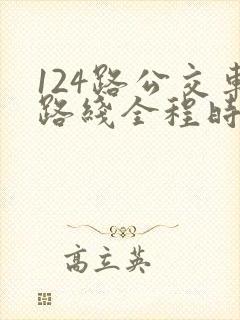 124路公交车路线全程时间