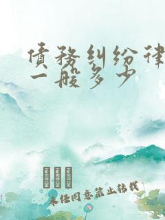 债务纠纷律师费一般多少