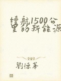 续航1500公里的新能源汽车