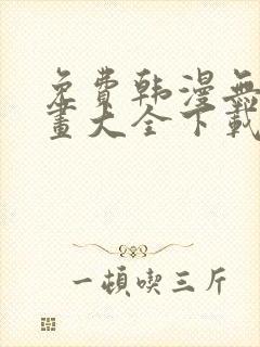 免费韩漫无遮漫画大全下载