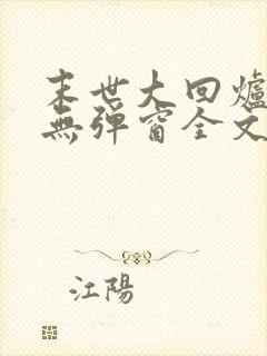 末世大回炉小说无弹窗全文免费阅读