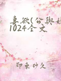 妻欲(公与媳)1024全文 妻欲(公与媳)1024全文