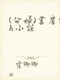 (公妇)书房高h小说