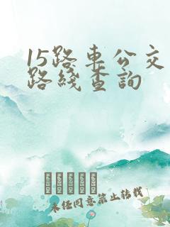 15路车公交车路线查询