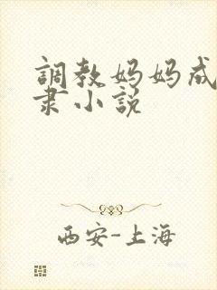 调教妈妈成性奴隶小说 调教妈妈成性奴隶小说
