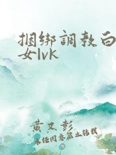 捆绑调教白丝美女|vk