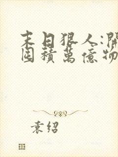 末日狠人:开局囤积万亿物资/ 末日狠人:开局囤积万亿物资/