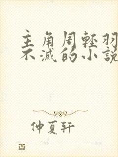 主角周轻羽九转不灭的小说