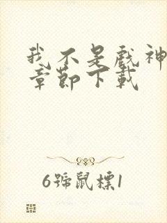 我不是戏神最新章节下载 我不是戏神最新章节下载