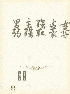 男主强占女主柔弱强取豪夺现言小说