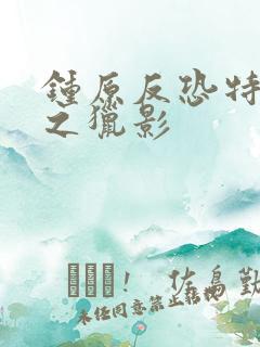 钟原反恐特战队之猎影