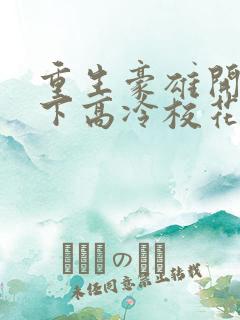 重生豪雄开局拿下高冷校花的小说