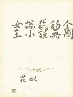 女总裁的全能兵王小说无删减正版在线阅读