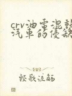 crv油电混动汽车的优缺点