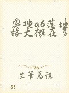 奥迪a6落地价格大概在多少钱