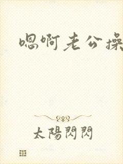 嗯啊老公操死我
