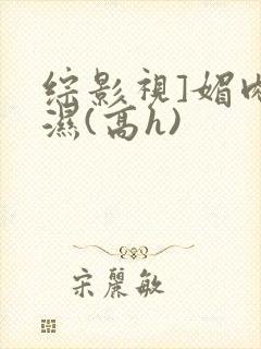 综影视]媚肉濡湿(高h)