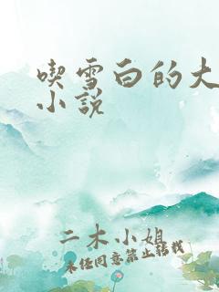 吃雪白的大奶子小说 吃雪白的大奶子小说