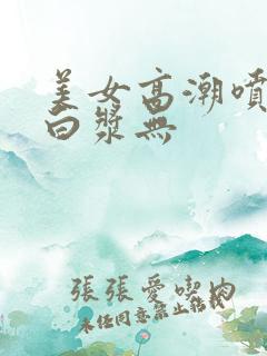 美女高潮喷水流白浆无