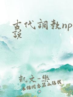 古代调教np小说 古代调教np小说