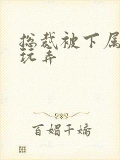 总裁被下属调教玩弄