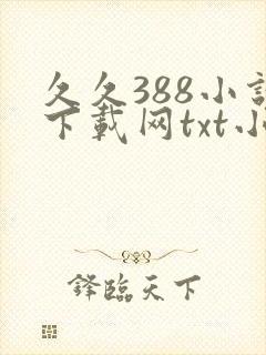 久久388小说下载网txt小说免费下载