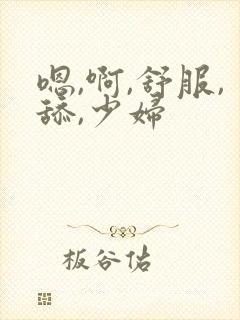 嗯,啊,舒服,舔,少妇