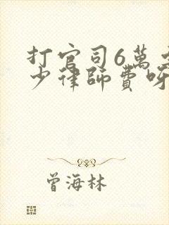 打官司6万要多少律师费呀