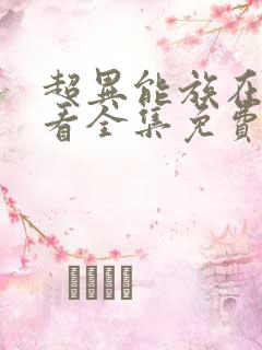 超异能族在线观看全集免费 超异能族在线观看全集免费