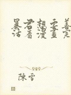 暴君想要善良的活着漫画完结了吗