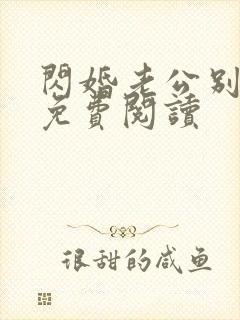 闪婚老公别太坏免费阅读 闪婚老公别太坏免费阅读