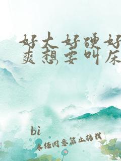 好大好硬好深好爽想要叫床