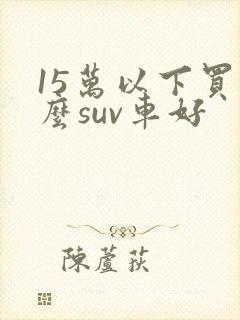 15万以下买什么suv车好