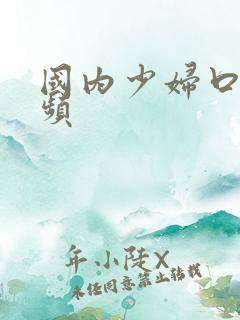 国内少妇口爆视频