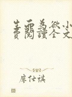 生而为欲小说免费阅读全文无弹窗 生而为欲小说免费阅读全文无弹窗