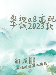 奥迪a8高配多少钱2023款落地价格