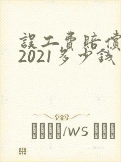 误工费赔偿标准2021多少钱一天