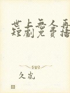 世上无人再爱我短剧免费播放