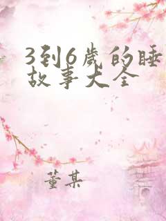 3到6岁的睡前故事大全 3到6岁的睡前故事大全