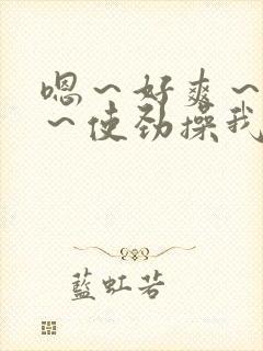 嗯～好爽～快点～使劲操我