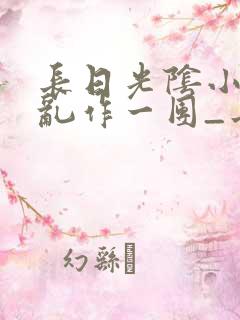 长日光阴小说_乱作一团_长日光阴最新