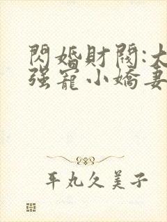 闪婚财阀:大叔强宠小娇妻完本
