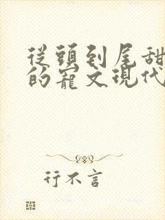 从头到尾甜到腻的宠文现代 从头到尾甜到腻的宠文现代